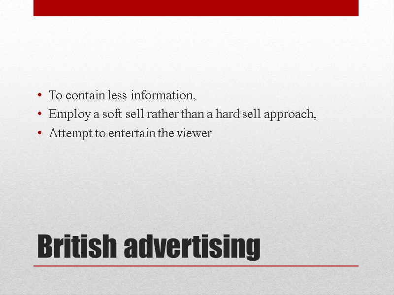 British advertising To contain less information, Employ a soft sell rather than a hard